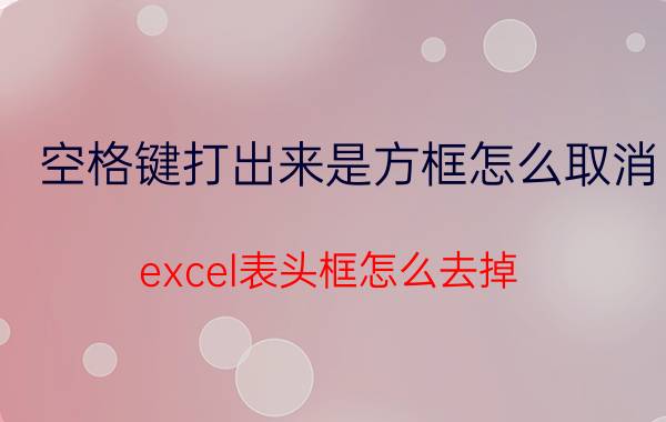 空格键打出来是方框怎么取消 excel表头框怎么去掉？